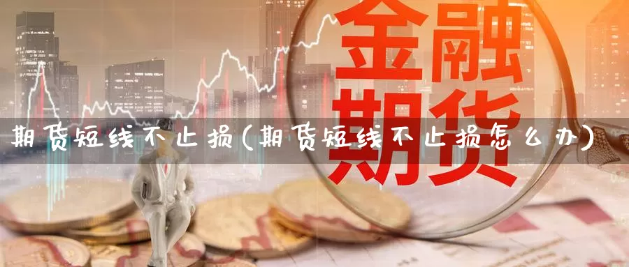 期货短线不止损(期货短线不止损怎么办)_https://www.ercigouzaozhubeng.com_基金中心_第1张