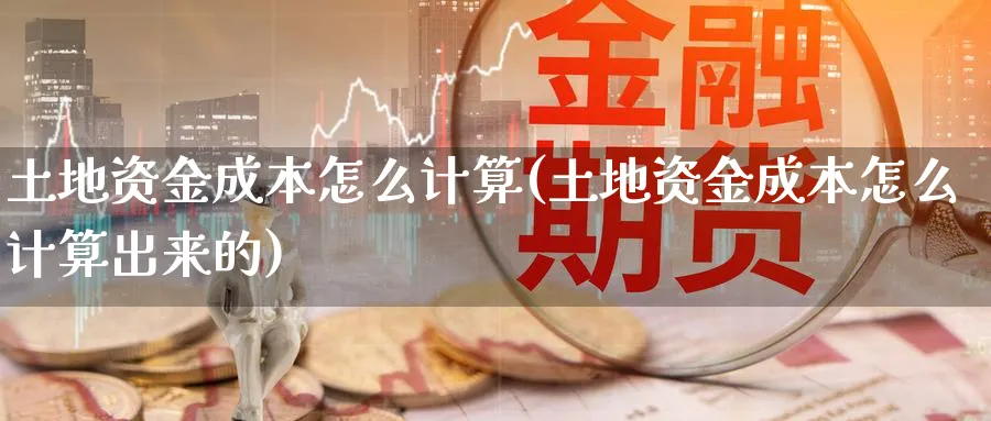 土地资金成本怎么计算(土地资金成本怎么计算出来的)_https://www.ercigouzaozhubeng.com_理财技巧_第1张