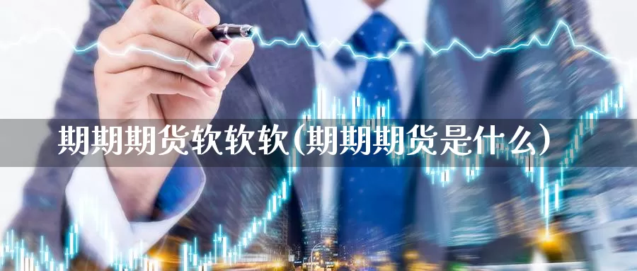 期期期货软软软(期期期货是什么)_https://www.ercigouzaozhubeng.com_期货分析_第1张