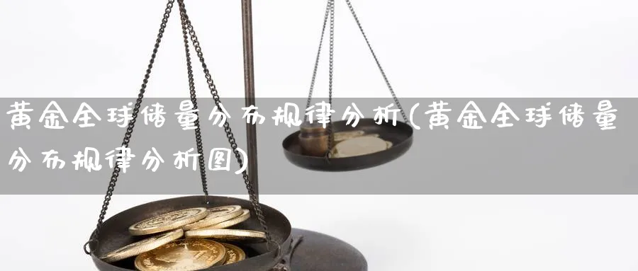 黄金全球储量分布规律分析(黄金全球储量分布规律分析图)_https://www.ercigouzaozhubeng.com_黄金_第1张