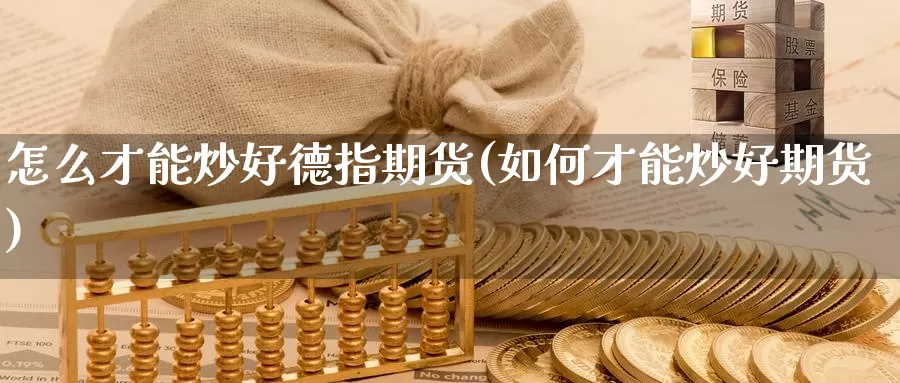 怎么才能炒好德指期货(如何才能炒好期货)_https://www.ercigouzaozhubeng.com_原油期货_第1张