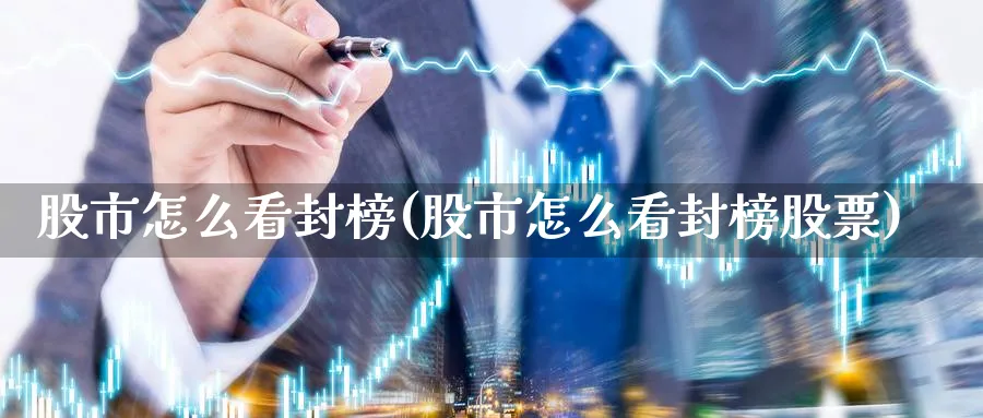 股市怎么看封榜(股市怎么看封榜股票)_https://www.ercigouzaozhubeng.com_股市要闻_第1张