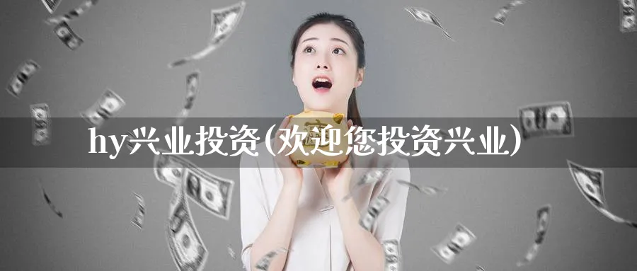 hy兴业投资(欢迎您投资兴业)_https://www.ercigouzaozhubeng.com_理财技巧_第1张