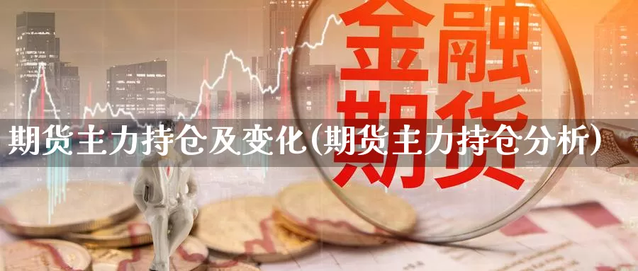 期货主力持仓及变化(期货主力持仓分析)_https://www.ercigouzaozhubeng.com_内盘期货_第1张