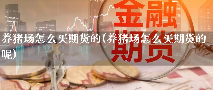 养猪场怎么买期货的(养猪场怎么买期货的呢)_https://www.ercigouzaozhubeng.com_期货分析_第1张