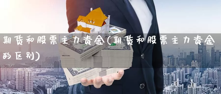 期货和股票主力资金(期货和股票主力资金的区别)_https://www.ercigouzaozhubeng.com_期货分析_第1张