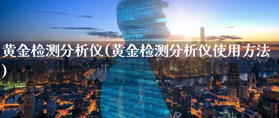 黄金检测分析仪(黄金检测分析仪使用方法)_https://www.ercigouzaozhubeng.com_黄金_第1张