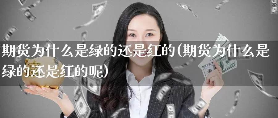 期货为什么是绿的还是红的(期货为什么是绿的还是红的呢)_https://www.ercigouzaozhubeng.com_外汇分析_第1张