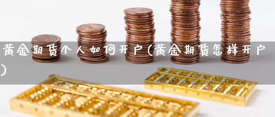 黄金期货个人如何开户(黄金期货怎样开户)_https://www.ercigouzaozhubeng.com_理财中心_第1张