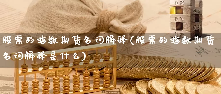 股票的指数期货名词解释(股票的指数期货名词解释是什么)_https://www.ercigouzaozhubeng.com_黄金资讯_第1张