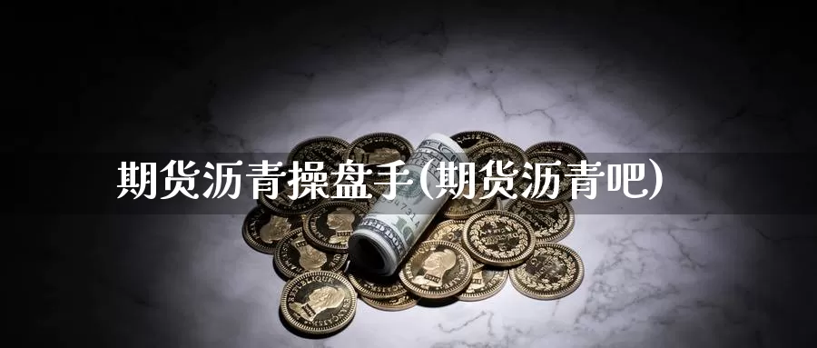 期货沥青操盘手(期货沥青吧)_https://www.ercigouzaozhubeng.com_内盘期货_第1张