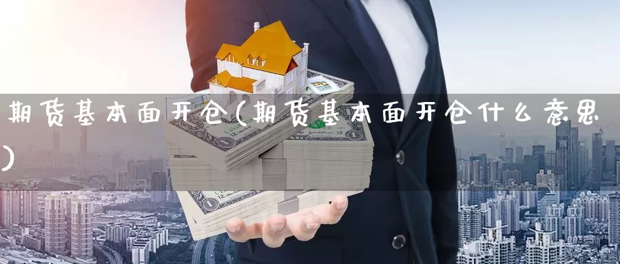 期货基本面开仓(期货基本面开仓什么意思)_https://www.ercigouzaozhubeng.com_实时热闻_第1张