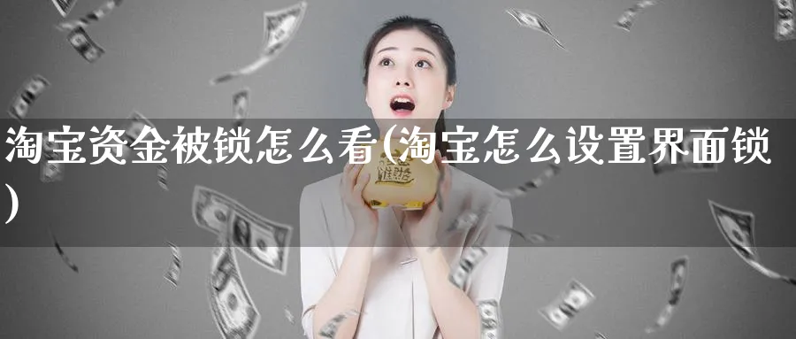 淘宝资金被锁怎么看(淘宝怎么设置界面锁)_https://www.ercigouzaozhubeng.com_理财技巧_第1张