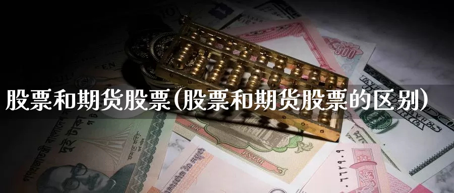 股票和期货股票(股票和期货股票的区别)_https://www.ercigouzaozhubeng.com_外汇分析_第1张