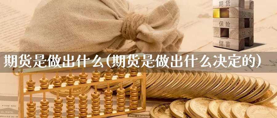 期货是做出什么(期货是做出什么决定的)_https://www.ercigouzaozhubeng.com_实时热闻_第1张