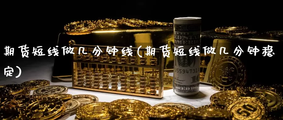 期货短线做几分钟线(期货短线做几分钟稳定)_https://www.ercigouzaozhubeng.com_期货分析_第1张