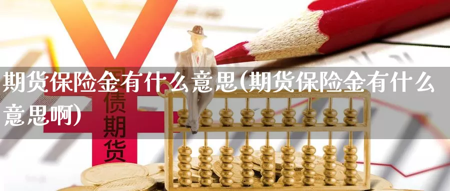 期货保险金有什么意思(期货保险金有什么意思啊)_https://www.ercigouzaozhubeng.com_K线技巧_第1张