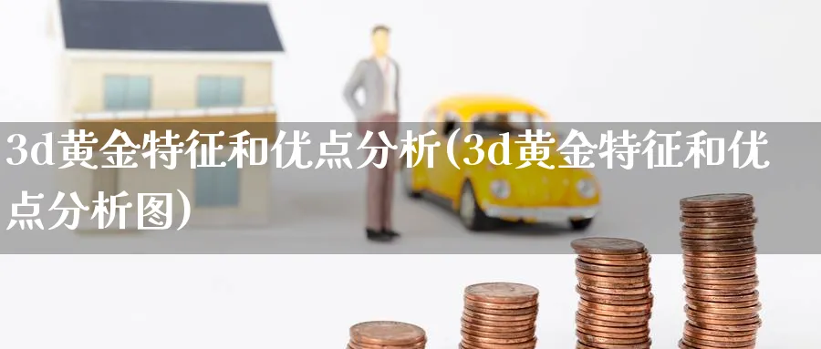 3d黄金特征和优点分析(3d黄金特征和优点分析图)_https://www.ercigouzaozhubeng.com_黄金_第1张