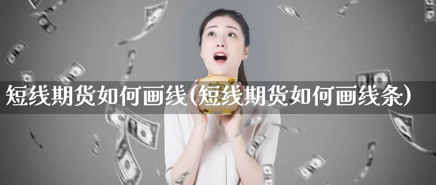 短线期货如何画线(短线期货如何画线条)_https://www.ercigouzaozhubeng.com_期货分析_第1张