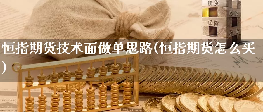 恒指期货技术面做单思路(恒指期货怎么买)_https://www.ercigouzaozhubeng.com_理财中心_第1张