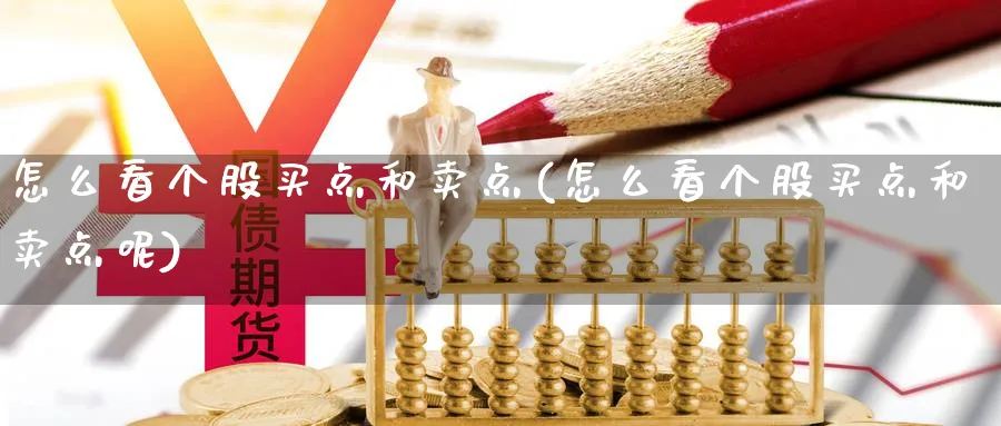 怎么看个股买点和卖点(怎么看个股买点和卖点呢)_https://www.ercigouzaozhubeng.com_理财技巧_第1张