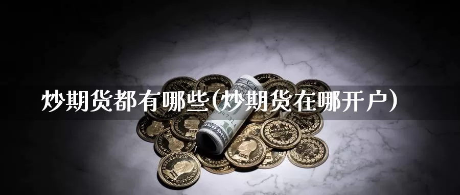 炒期货都有哪些(炒期货在哪开户)_https://www.ercigouzaozhubeng.com_K线中心_第1张