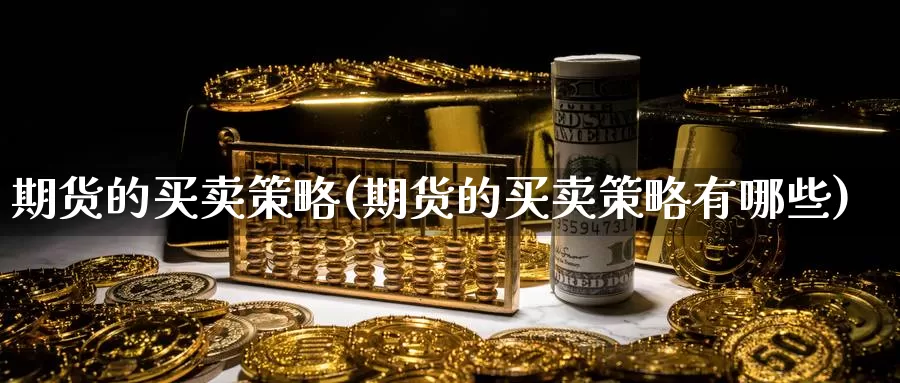 期货的买卖策略(期货的买卖策略有哪些)_https://www.ercigouzaozhubeng.com_纳指期货_第1张