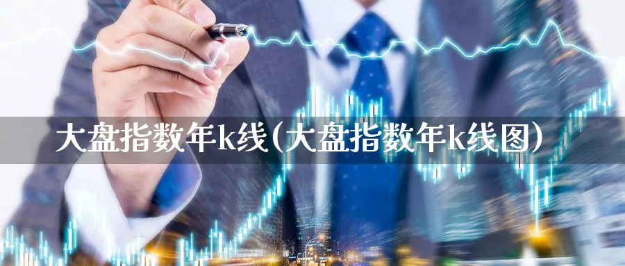 大盘指数年k线(大盘指数年k线图)_https://www.ercigouzaozhubeng.com_K线技巧_第1张