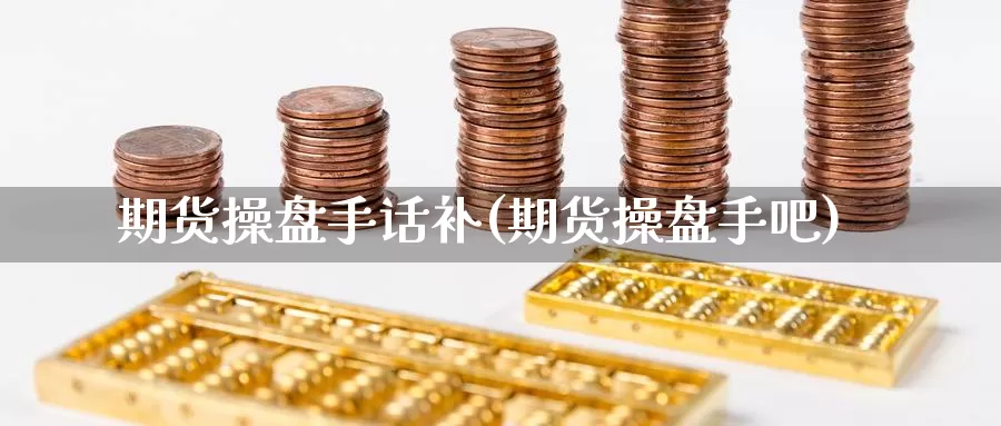 期货操盘手话补(期货操盘手吧)_https://www.ercigouzaozhubeng.com_A股市场_第1张