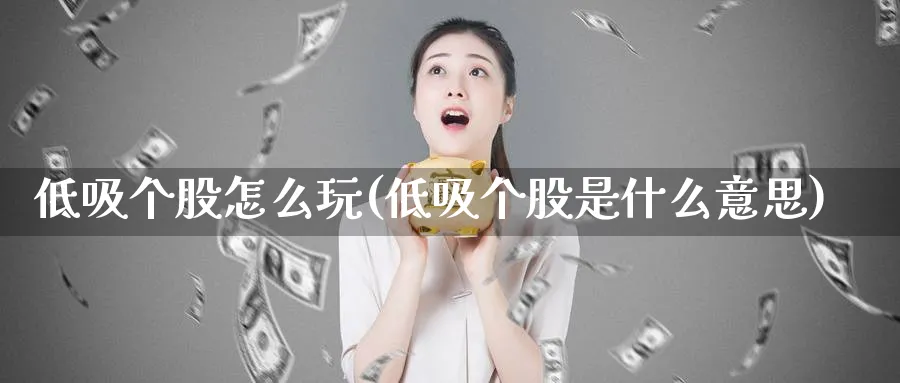 低吸个股怎么玩(低吸个股是什么意思)_https://www.ercigouzaozhubeng.com_理财技巧_第1张