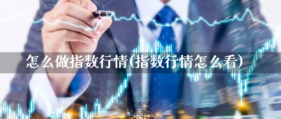 怎么做指数行情(指数行情怎么看)_https://www.ercigouzaozhubeng.com_理财技巧_第1张