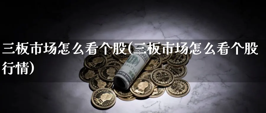 三板市场怎么看个股(三板市场怎么看个股行情)_https://www.ercigouzaozhubeng.com_理财技巧_第1张