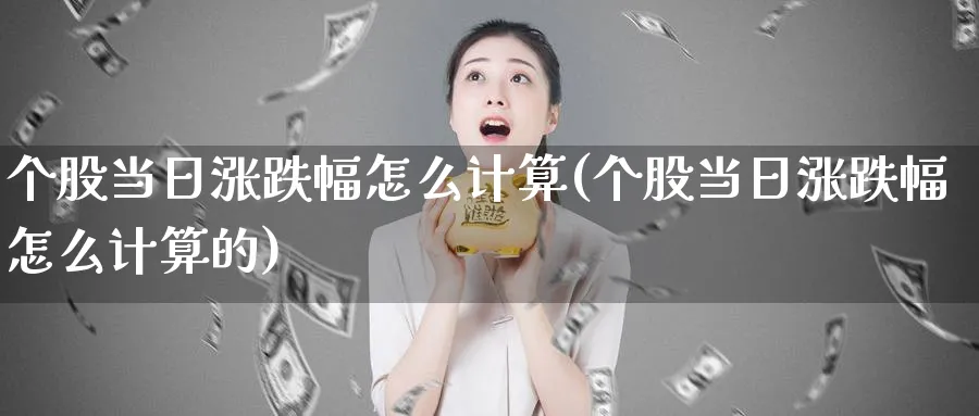 个股当日涨跌幅怎么计算(个股当日涨跌幅怎么计算的)_https://www.ercigouzaozhubeng.com_理财技巧_第1张