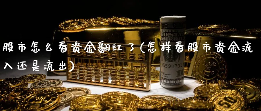 股市怎么看资金翻红了(怎样看股市资金流入还是流出)_https://www.ercigouzaozhubeng.com_股市要闻_第1张