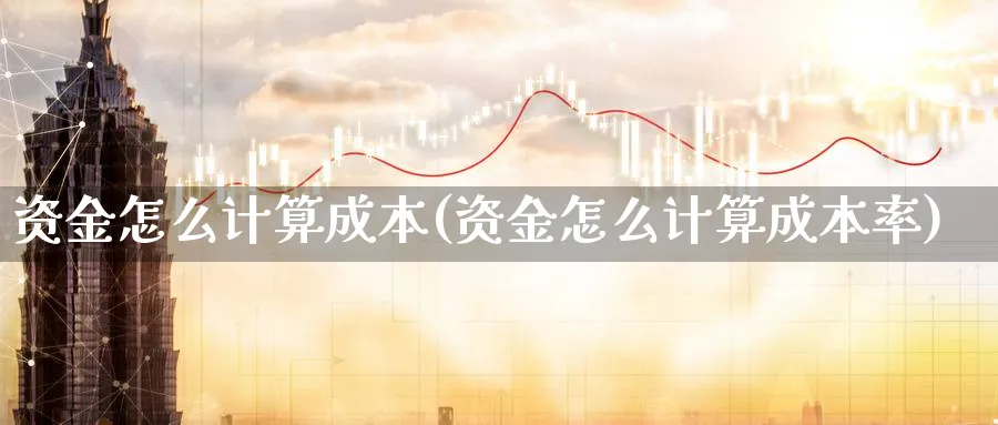 资金怎么计算成本(资金怎么计算成本率)_https://www.ercigouzaozhubeng.com_理财技巧_第1张