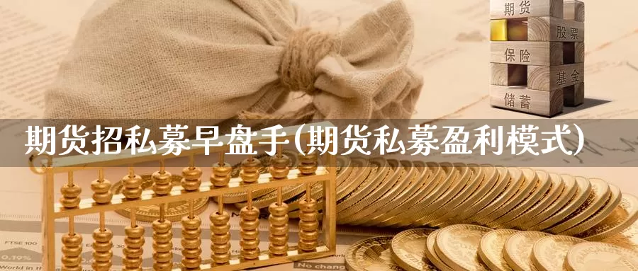 期货招私募早盘手(期货私募盈利模式)_https://www.ercigouzaozhubeng.com_K线中心_第1张