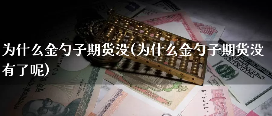 为什么金勺子期货没(为什么金勺子期货没有了呢)_https://www.ercigouzaozhubeng.com_恒指期货_第1张