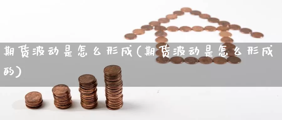 期货波动是怎么形成(期货波动是怎么形成的)_https://www.ercigouzaozhubeng.com_股票市场_第1张