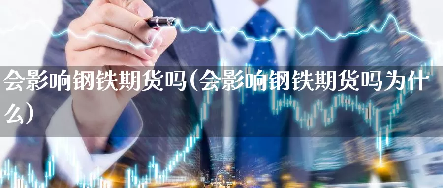 会影响钢铁期货吗(会影响钢铁期货吗为什么)_https://www.ercigouzaozhubeng.com_股票市场_第1张