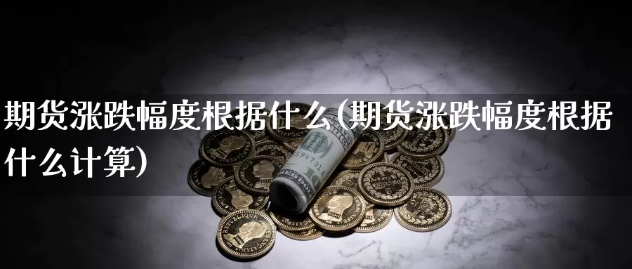 期货涨跌幅度根据什么(期货涨跌幅度根据什么计算)_https://www.ercigouzaozhubeng.com_A股市场_第1张