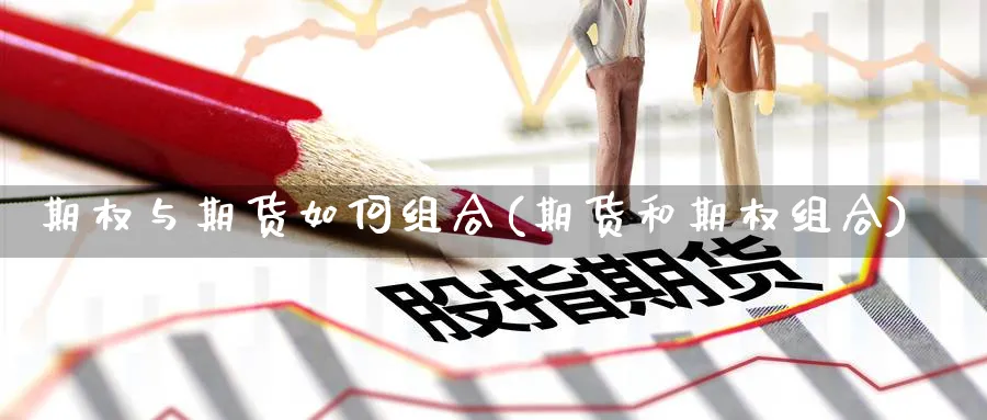 期权与期货如何组合(期货和期权组合)_https://www.ercigouzaozhubeng.com_K线技巧_第1张