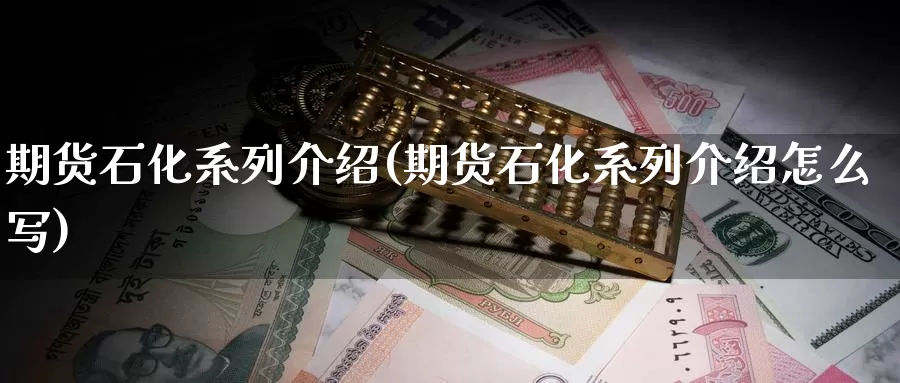 期货石化系列介绍(期货石化系列介绍怎么写)_https://www.ercigouzaozhubeng.com_股票市场_第1张