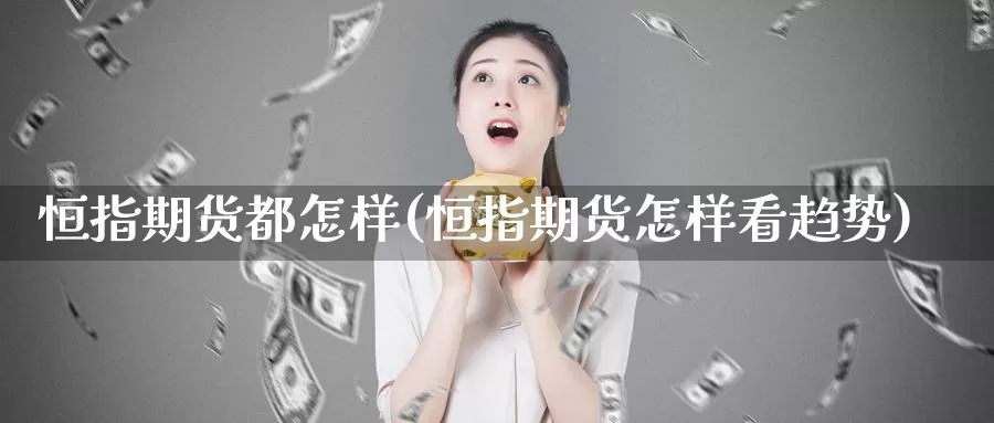 恒指期货都怎样(恒指期货怎样看趋势)_https://www.ercigouzaozhubeng.com_基金中心_第1张