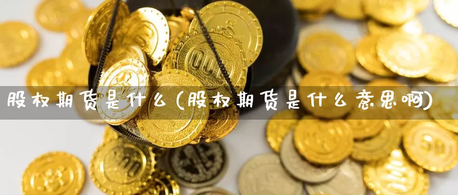 股权期货是什么(股权期货是什么意思啊)_https://www.ercigouzaozhubeng.com_理财中心_第1张