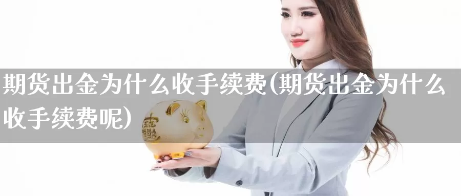 期货出金为什么收手续费(期货出金为什么收手续费呢)_https://www.ercigouzaozhubeng.com_大盘指标_第1张