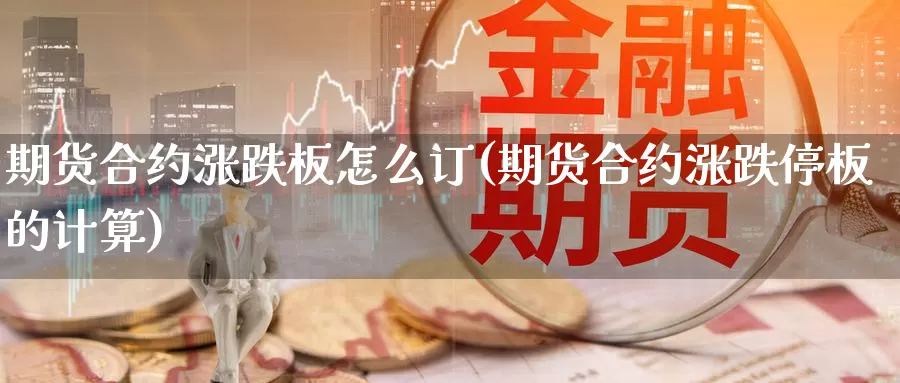 期货合约涨跌板怎么订(期货合约涨跌停板的计算)_https://www.ercigouzaozhubeng.com_恒指期货_第1张