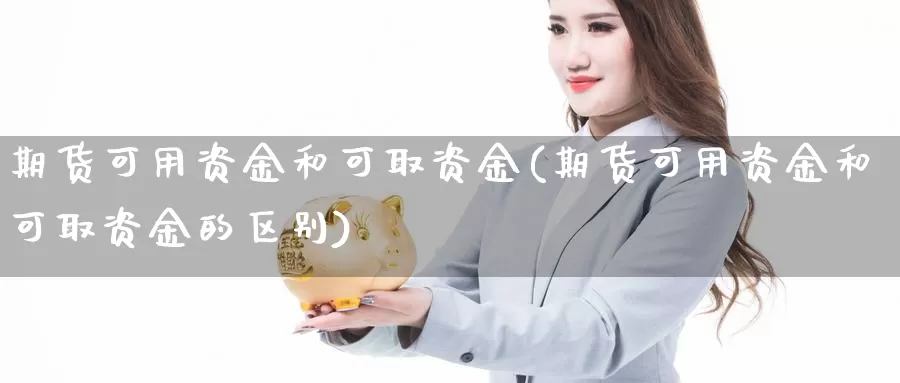 期货可用资金和可取资金(期货可用资金和可取资金的区别)_https://www.ercigouzaozhubeng.com_股票市场_第1张