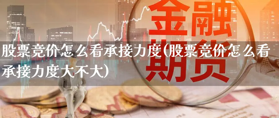 股票竞价怎么看承接力度(股票竞价怎么看承接力度大不大)_https://www.ercigouzaozhubeng.com_股票市场_第1张