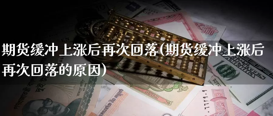 期货缓冲上涨后再次回落(期货缓冲上涨后再次回落的原因)_https://www.ercigouzaozhubeng.com_股票市场_第1张