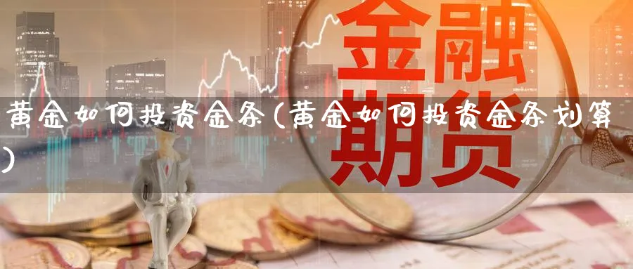 黄金如何投资金条(黄金如何投资金条划算)_https://www.ercigouzaozhubeng.com_黄金_第1张